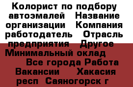 Колорист по подбору автоэмалей › Название организации ­ Компания-работодатель › Отрасль предприятия ­ Другое › Минимальный оклад ­ 15 000 - Все города Работа » Вакансии   . Хакасия респ.,Саяногорск г.